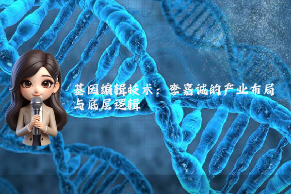 基因编辑技术：李嘉诚的产业布局与底层逻辑