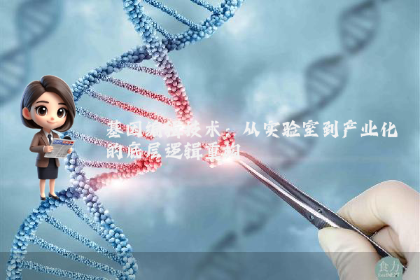基因编辑技术:从实验室到产业化的底层逻辑重构