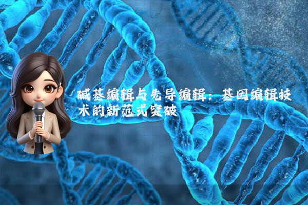 碱基编辑与先导编辑：基因编辑技术的新范式突破